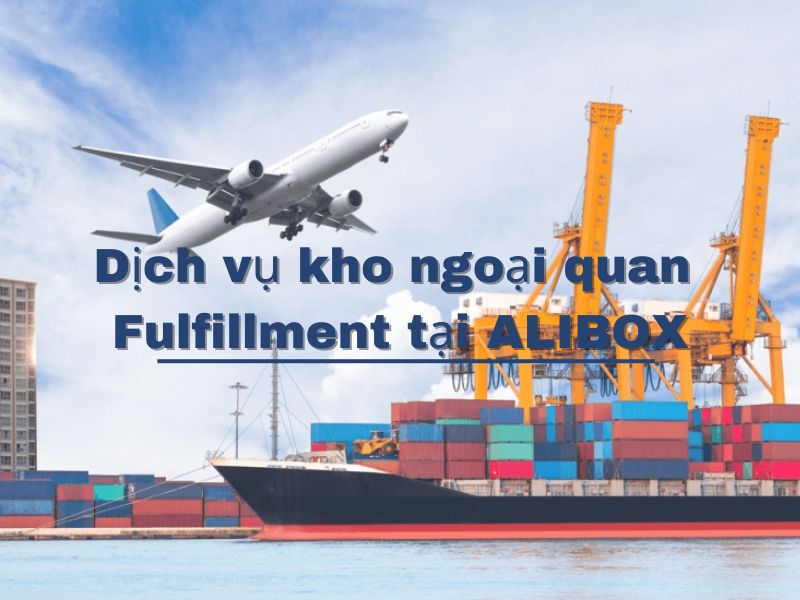 Dịch vụ Fulfillment kho ngoại quan chuyên nghiệp, uy tín và tiết kiệm 2 291 Alibox Fulfillment