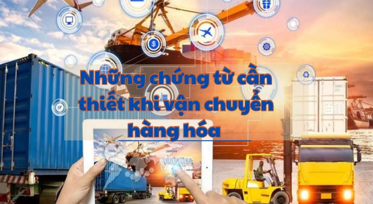 Những chứng từ vận tải cần thiết khi vận chuyển hàng hóa 1 Những chứng từ cầ thiết khi vận chuyển hàng hóa hiện nay