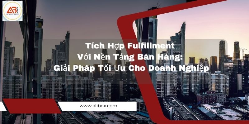 Tích Hợp Fulfillment Với Nền Tảng Bán Hàng: Giải Pháp Tối Ưu Cho Doanh Nghiệp 6 page ALIBOX 3 Alibox Fulfillment